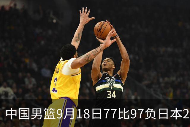 中国男篮9月18日77比97负日本20分，郭士强下课能救局吗